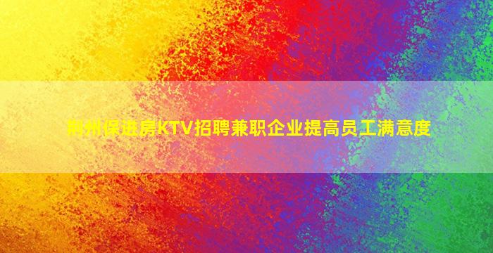 荆州保进房KTV招聘兼职企业提高员工满意度
